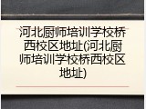 河北厨师培训学校桥西校区地址(河北厨师培训学校桥西校区地址)