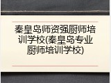 秦皇岛师资强厨师培训学校(秦皇岛专业厨师培训学校)