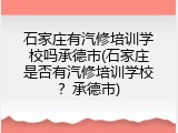 石家庄有汽修培训学校吗承德市(石家庄是否有汽修培训学校？承德市)