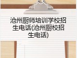 沧州厨师培训学校招生电话(沧州厨校招生电话)