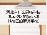 河北有什么厨师学校满城校区的(河北满城校区的厨师学校)