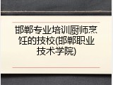 邯郸专业培训厨师烹饪的技校(邯郸职业技术学院)