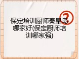 保定培训厨师秦皇岛哪家好(保定厨师培训哪家强)