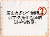 唐山有多少个厨师培训学校(唐山厨师培训学校数量)