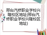 邢台汽修职业学校兴隆校区地址(邢台汽修职业学校兴隆校区地址)