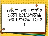石家庄汽修中专学校张家口分校(石家庄汽修中专张家口分校)