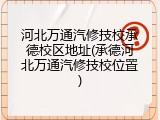 河北万通汽修技校承德校区地址(承德河北万通汽修技校位置)