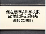 保定厨师培训学校报名地址(保定厨师培训报名地址)