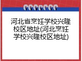 河北省烹饪学校兴隆校区地址(河北烹饪学校兴隆校区地址)
