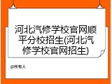 河北汽修学校官网顺平分校招生(河北汽修学校官网招生)