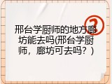 邢台学厨师的地方廊坊能去吗(邢台学厨师,廊坊可去吗?)