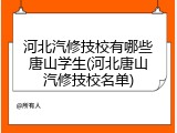 河北汽修技校有哪些唐山学生(河北唐山汽修技校名单)