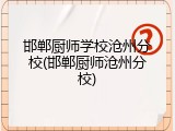 邯郸厨师学校沧州分校(邯郸厨师沧州分校)