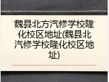 魏县北方汽修学校隆化校区地址(魏县北汽修学校隆化校区地址)