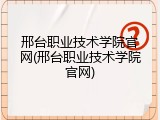 邢台职业技术学院官网(邢台职业技术学院官网)