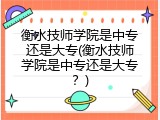 衡水技师学院是中专还是大专(衡水技师学院是中专还是大专?)