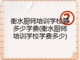 衡水厨师培训学校要多少学费(衡水厨师培训学校学费多少)