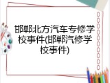 邯郸北方汽车专修学校事件(邯郸汽修学校事件)
