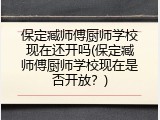 保定臧师傅厨师学校现在还开吗(保定臧师傅厨师学校现在是否开放？)