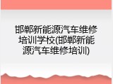 邯郸新能源汽车维修培训学校(邯郸新能源汽车维修培训)