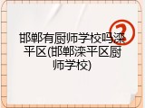 邯郸有厨师学校吗滦平区(邯郸滦平区厨师学校)