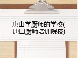 唐山学厨师的学校(唐山厨师培训院校)