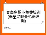秦皇岛职业免费培训(秦皇岛职业免费培训)