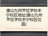 唐山九州烹饪学校丰宁校区地址(唐山九州烹饪学校丰宁校区位置)
