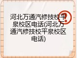 河北万通汽修技校平泉校区电话(河北万通汽修技校平泉校区电话)
