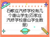 石家庄汽修学校有几个唐山学生(石家庄汽修学校唐山学生数量)