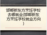 邯郸新东方烹饪学校去哪就业(邯郸新东方烹饪学校就业方向)
