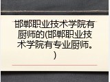 邯郸职业技术学院有厨师的(邯郸职业技术学院有专业厨师。)