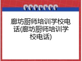 廊坊厨师培训学校电话(廊坊厨师培训学校电话)