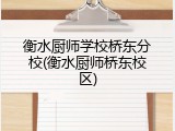衡水厨师学校桥东分校(衡水厨师桥东校区)