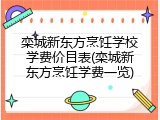 栾城新东方烹饪学校学费价目表(栾城新东方烹饪学费一览)