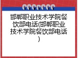邯郸职业技术学院餐饮部电话(邯郸职业技术学院餐饮部电话)