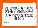 河北汽修大专平泉校区地址在哪(河北汽修大专平泉校区地址在哪个？)