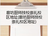 廊坊厨师技校崇礼校区地址(廊坊厨师技校崇礼校区地址)