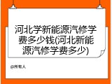 河北学新能源汽修学费多少钱(河北新能源汽修学费多少)
