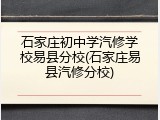 石家庄初中学汽修学校易县分校(石家庄易县汽修分校)