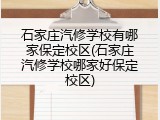 石家庄汽修学校有哪家保定校区(石家庄汽修学校哪家好保定校区)