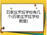 石家庄烹饪学校有几个(石家庄烹饪学校数量)