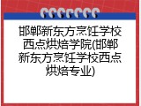 邯郸新东方烹饪学校西点烘焙学院(邯郸新东方烹饪学校西点烘焙专业)