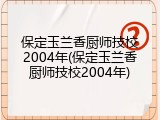保定玉兰香厨师技校2004年(保定玉兰香厨师技校2004年)