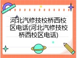 河北汽修技校桥西校区电话(河北汽修技校桥西校区电话)