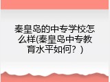 秦皇岛的中专学校怎么样(秦皇岛中专教育水平如何?)