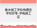 衡水焊工学校有哪些学校好考-学电焊工证