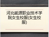 河北能源职业技术学院女生校服(女生校服)