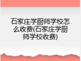 石家庄学厨师学校怎么收费(石家庄学厨师学校收费)