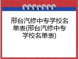邢台汽修中专学校名单表(邢台汽修中专学校名单表)